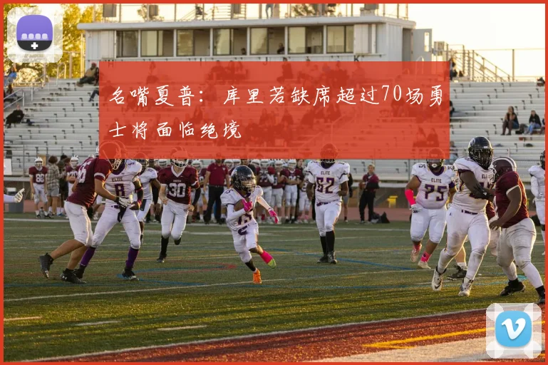 名嘴夏普：库里若缺席超过70场勇士将面临绝境