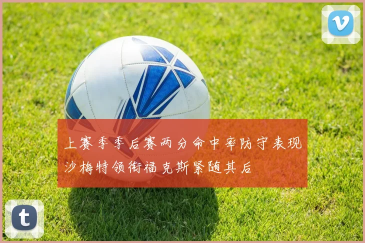 上赛季季后赛两分命中率防守表现沙梅特领衔福克斯紧随其后