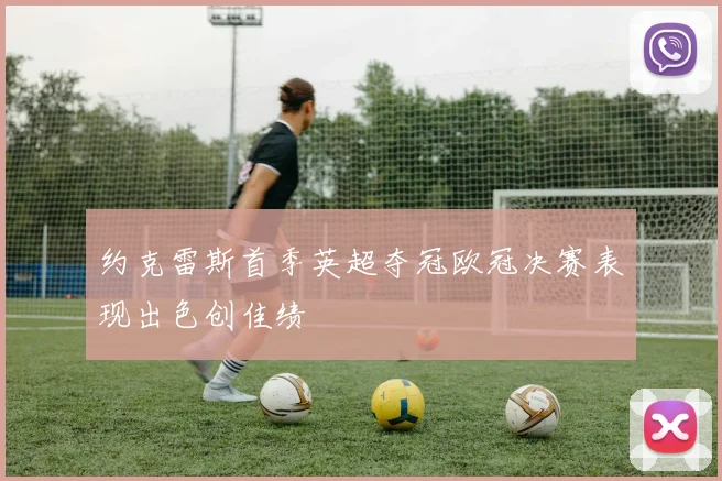 约克雷斯首季英超夺冠欧冠决赛表现出色创佳绩